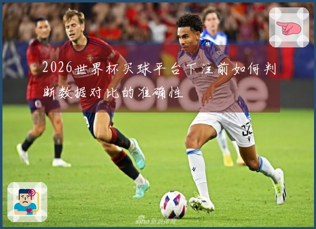 2026世界杯买球平台下注前如何判断数据对比的准确性